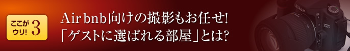 Airbnb向けの撮影もお任せ！「ゲストに選ばれる部屋」に撮影します。